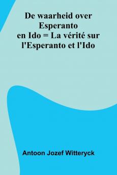 De Waarheid Over Esperanto En Ido = La V rit  Sur L'Esperanto Et L'Ido