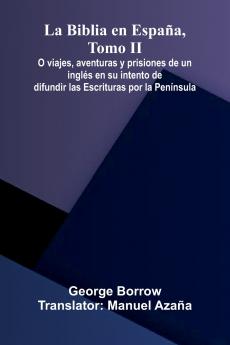 La Biblia En Espa a Tomo Ii; O Viajes Aventuras Y Prisiones De Un Ingl s En Su Intento De Difundir Las Escrituras Por La Pen nsula