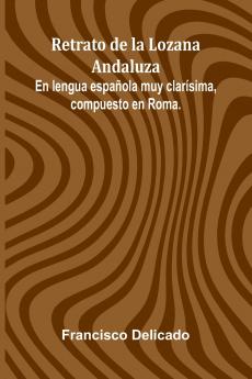 Retrato De La Lozana Andaluza; En Lengua Espa ola Muy Clar sima Compuesto En Roma.