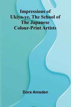 Impressions Of Ukiyo-Ye The School Of The Japanese Colour-Print Artists