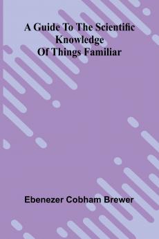 A Guide To The Scientific Knowledge Of Things Familiar