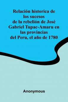 Relaci n Historica De Los Sucesos De La Rebeli n De Jos  Gabriel Tupac-Amaru En Las Provincias Del Peru El A o De 1780