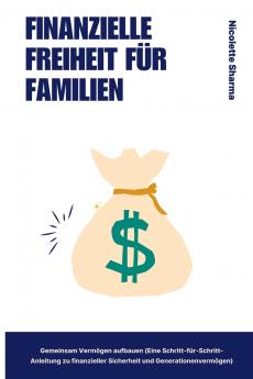 Finanzielle Freiheit für Familien Gemeinsam Vermögen aufbauen  (Eine Schritt-für-Schritt-Anleitung zu finanzieller Sicherheit und Generationenvermögen)