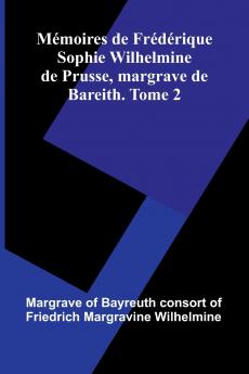 M moires De Fr d rique Sophie Wilhelmine De Prusse Margrave De Bareith. Tome 2