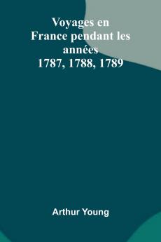 Voyages En France Pendant Les Ann es 1787 1788 1789