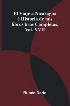 El Viaje A Nicaragua   Historia De Mis Libros; Obras Completas Vol. Xvii