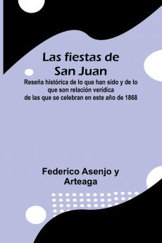 Las Fiestas De San Juan; Rese a Hist rica De Lo Que Han Sido Y De Lo Que Son Relaci n Ver dica De Las Que Se Celebran En Este A o De 1868