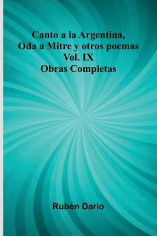 Canto A La Argentina Oda A Mitre Y Otros Poemas; Obras Completas Vol. Ix
