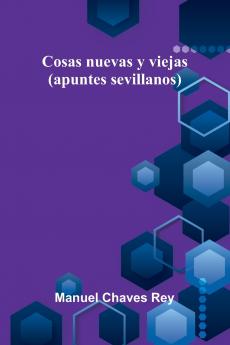 Cosas Nuevas Y Viejas (Apuntes Sevillanos)