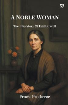 A Noble Woman The Life-Story Of Edith Cavell