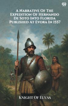 A Narrative Of The Expedition Of Hernando De Soto Into Florida Published At Evora In 1557