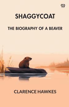 Shaggycoat The Biography Of A Beaver