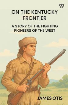 On The Kentucky Frontier A Story Of The Fighting Pioneers Of The West