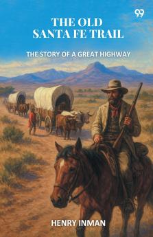 The Old Santa Fe Trail The Story Of A Great Highway