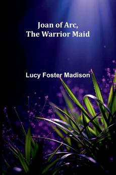 Joan Of Arc The Warrior Maid