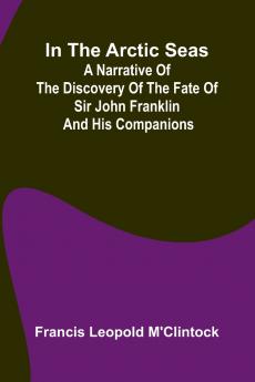 In The Arctic Seas; A Narrative Of The Discovery Of The Fate Of Sir John Franklin And His Companions