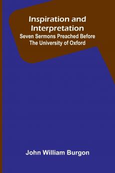 Inspiration And Interpretation; Seven Sermons Preached Before The University Of Oxford