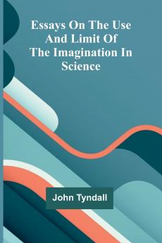 Essays On The Use And Limit Of The Imagination In Science
