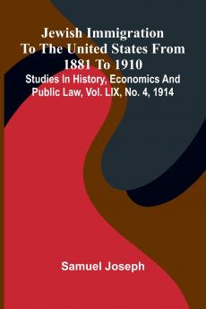 Jewish Immigration To The United States From 1881 To 1910; Studies In History Economics And Public Law Vol. Lix No. 4 1914
