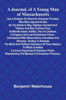 A Journal Of A Young Man Of Massachusetts Late A Surgeon On Board An American Privateer Who Was Captured At Sea By The British In May Eighteen Hundred And Thirteen And Was Confined First At Melville Island Halifax Then At Chatham In England And L