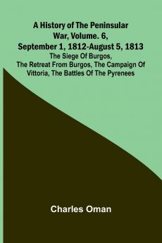 A History Of The Peninsular War Vol. 6 September 1 1812-August 5 1813
