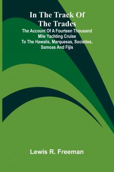 In The Track Of The Trades; The Account Of A Fourteen Thousand Mile Yachting Cruise To The Hawaiis Marquesas Societies Samoas And Fijis