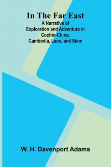 In The Far East; A Narrative Of Exploration And Adventure In Cochin-China Cambodia Laos And Siam