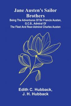 Jane Austen'S Sailor Brothers; Being The Adventures Of Sir Francis Austen G.C.B. Admiral Of The Fleet And Rear-Admiral Charles Austen