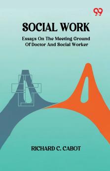 Social Work Essays On The Meeting Ground Of Doctor And Social Worker