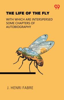 The Life Of The Fly With Which Are Interspersed Some Chapters Of Autobiography
