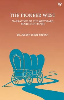 The Pioneer West Narratives Of The Westward March Of Empire