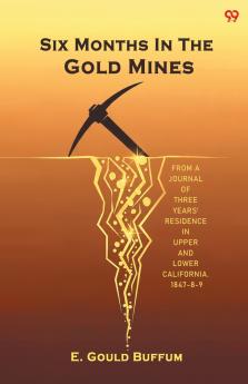Six Months In The Gold Mines From A Journal Of Three Years' Residence In Upper And Lower California. 1847-8-9