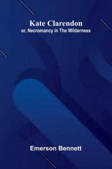 Kate Clarendon; Or Necromancy In The Wilderness.