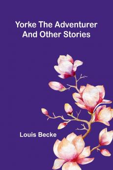 Yorke The Adventurer And Other Stories