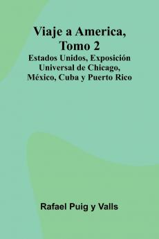 Viaje A America Tomo 2; Estados Unidos Exposición Universal De Chicago México Cuba Y Puerto Rico