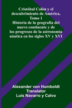 Cristóbal Colón Y El Descubrimiento De América Tomo 1; Historia De La Geografía Del Nuevo Continente Y De Los Progresos De La Astronomía Náutica En Los Siglos Xv Y Xvi