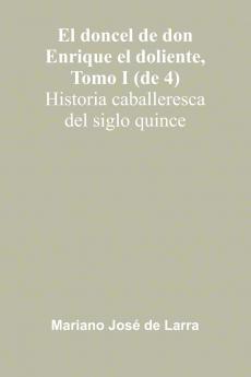 El Doncel De Don Enrique El Doliente Tomo I (De 4); Historia Caballeresca Del Siglo Quince