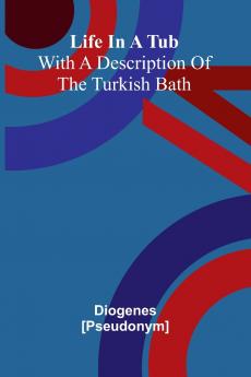 Life In A Tub; With A Description Of The Turkish Bath