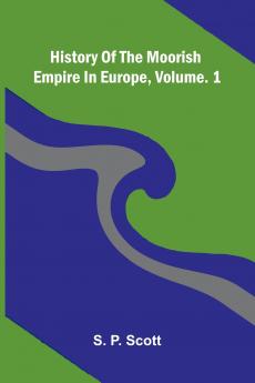 History Of The Moorish Empire In Europe Vol. 1