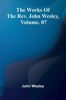 The Works Of The Rev. John Wesley Vol. 07
