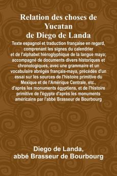 Relation Des Choses De Yucatan De Diego De Landa; Texte Espagnol Et Traduction Française En Regard Comprenant Les Signes Du Calendrier Et De L'Alphabet Hiéroglyphique De La Langue Maya; Accompagné De Documents Divers Historiques Et Chronologiques Avec U