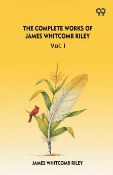 The Complete Works Of James Whitcomb Riley Vol. I