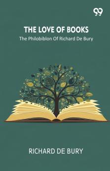 The Love Of Books The Philobiblon Of Richard De Bury
