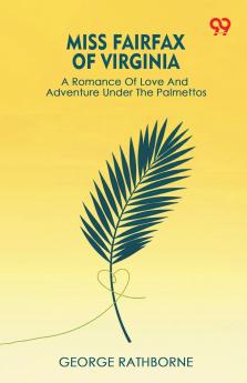 Miss Fairfax Of Virginia A Romance Of Love And Adventure Under The Palmettos