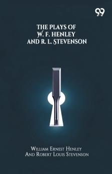 The Plays Of W. E. Henley And R. L. Stevenson