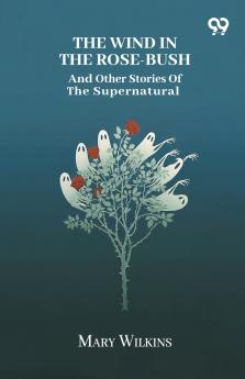 The Wind In The Rose-Bush And Other Stories Of The Supernatural