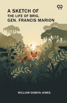 A Sketch Of The Life Of Brig. Gen. Francis Marion