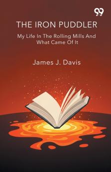 The Iron Puddler My Life In The Rolling Mills And What Came Of It