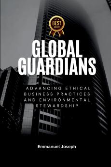 Global Guardians Advancing Ethical Business Practices and Environmental Stewardship