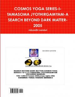 COSMOS YOGA SERIES-I-TAMASOMA JYOTHIRGAMYAM-A SEARCH BEYOND DARK MATTER-2005